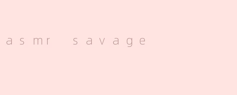 探索 ASMR Savage：放松与刺激的完美结合